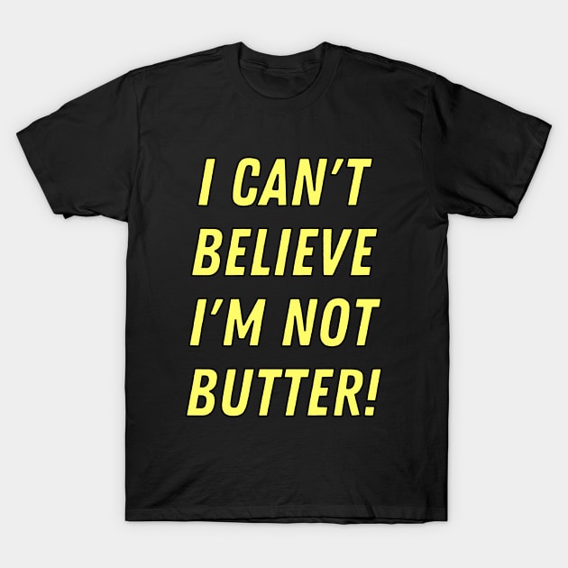 I can't believe I'm not butter! T-Shirt by Ellidegg